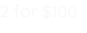 2 for $100