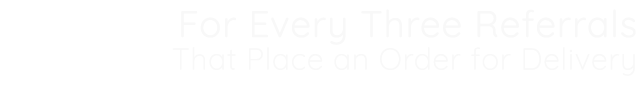 For Every Three Referrals That Place an Order for Delivery